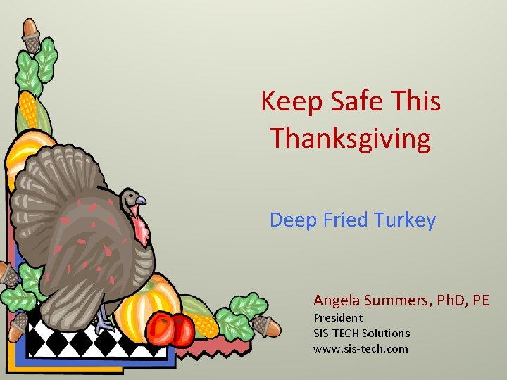 Keep Safe This Thanksgiving Deep Fried Turkey Angela Summers, Ph. D, PE President SIS-TECH