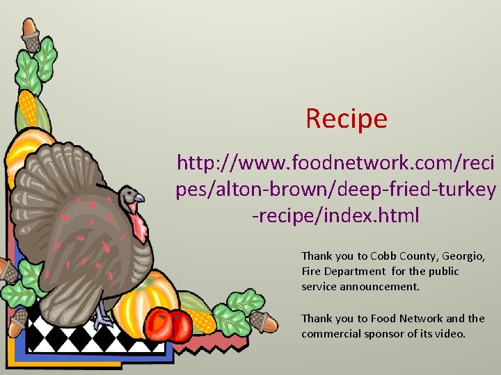 Recipe http: //www. foodnetwork. com/reci pes/alton-brown/deep-fried-turkey -recipe/index. html Thank you to Cobb County, Georgio,