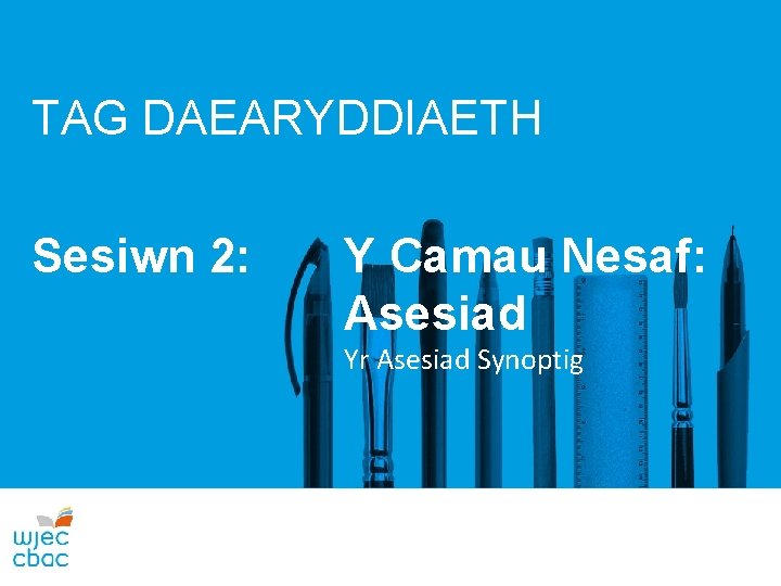 TAG DAEARYDDIAETH Sesiwn 2: Y Camau Nesaf: Asesiad Yr Asesiad Synoptig 