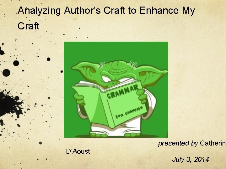 Analyzing Author’s Craft to Enhance My Craft presented by Catherin D’Aoust July 3, 2014