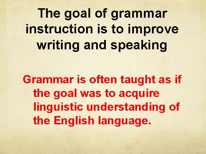 The goal of grammar instruction is to improve writing and speaking Grammar is often