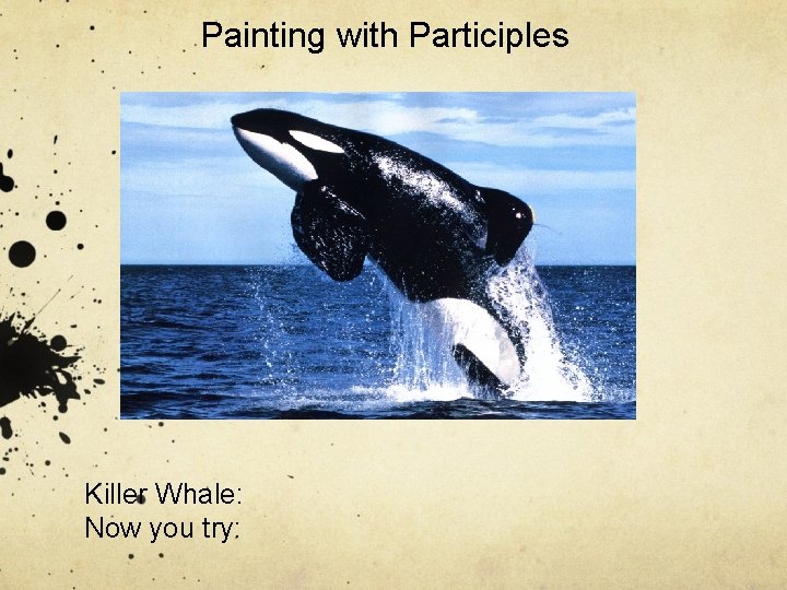 Painting with Participles Killer Whale: Now you try: 