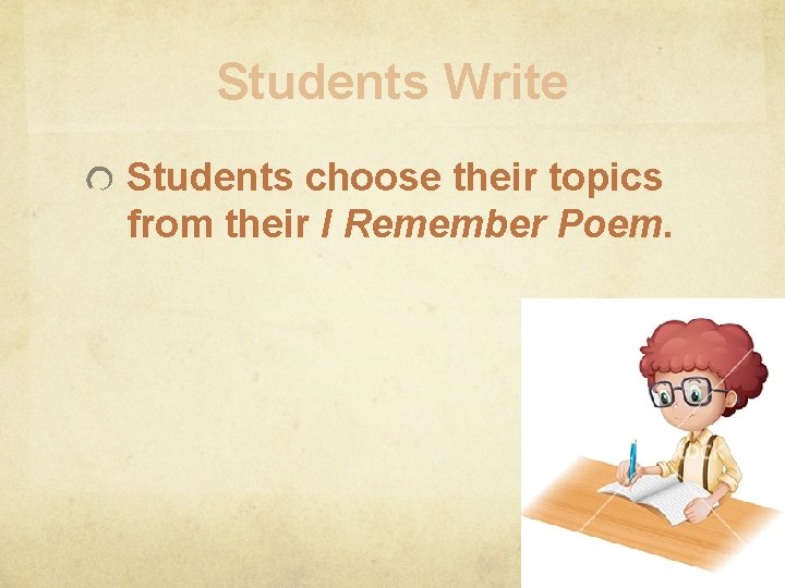 Students Write Students choose their topics from their I Remember Poem. 