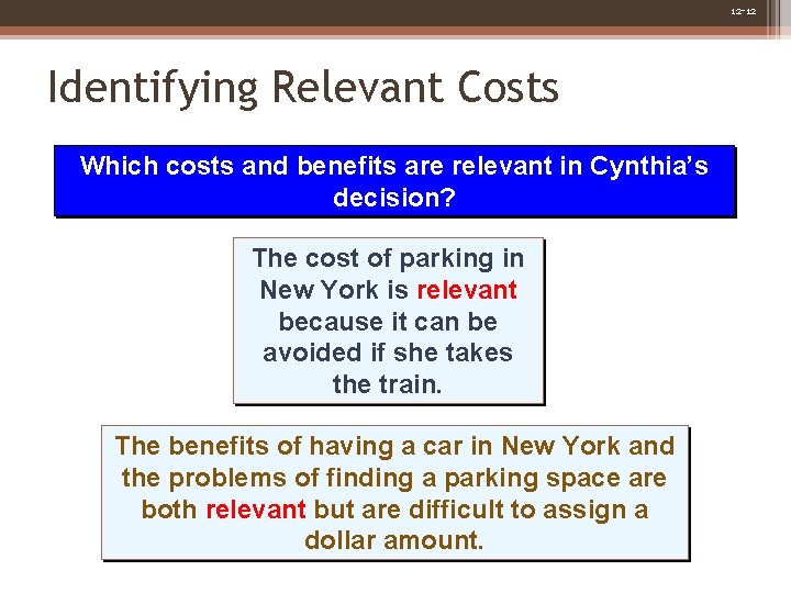 12 -12 Identifying Relevant Costs Which costs and benefits are relevant in Cynthia’s decision? 12 -12 Identifying Relevant Costs Which costs and benefits are relevant in Cynthia’s decision?
