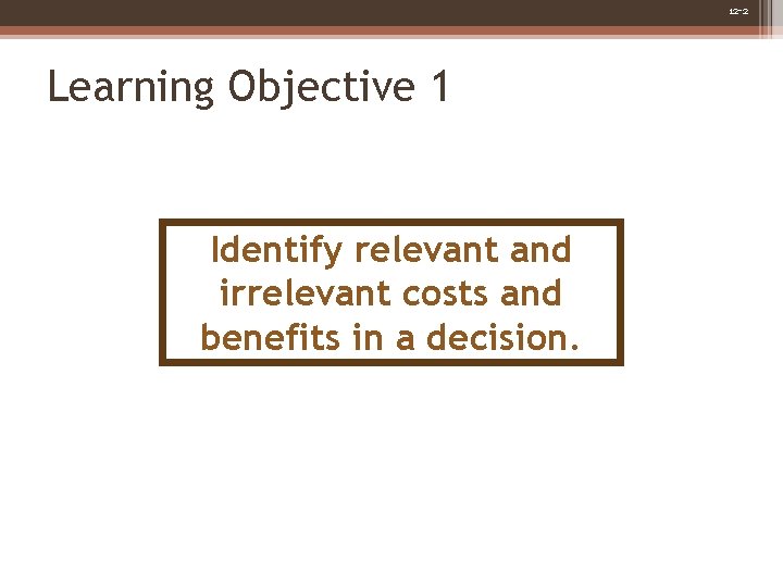 12 -2 Learning Objective 1 Identify relevant and irrelevant costs and benefits in a 12 -2 Learning Objective 1 Identify relevant and irrelevant costs and benefits in a