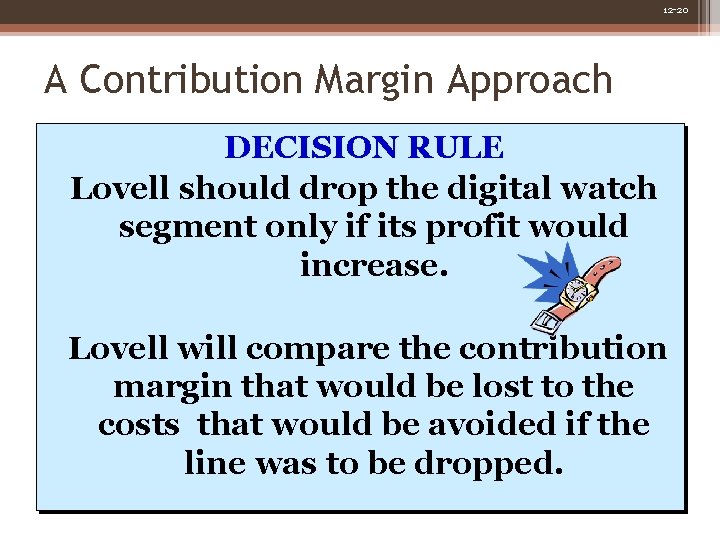 12 -20 A Contribution Margin Approach DECISION RULE Lovell should drop the digital watch 12 -20 A Contribution Margin Approach DECISION RULE Lovell should drop the digital watch