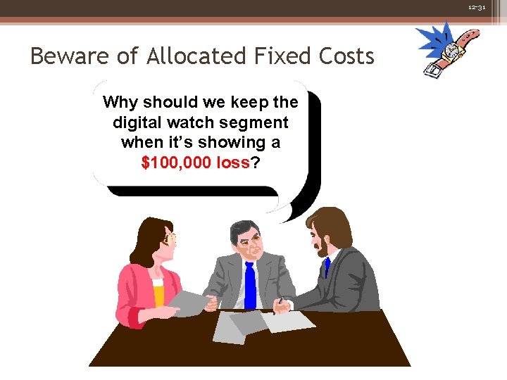 12 -31 Beware of Allocated Fixed Costs Why should we keep the digital watch 12 -31 Beware of Allocated Fixed Costs Why should we keep the digital watch