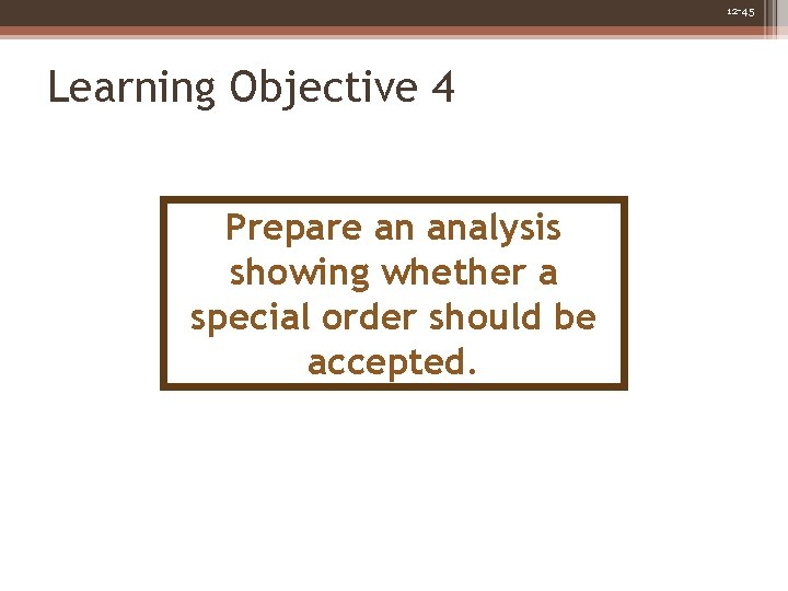 12 -45 Learning Objective 4 Prepare an analysis showing whether a special order should 12 -45 Learning Objective 4 Prepare an analysis showing whether a special order should