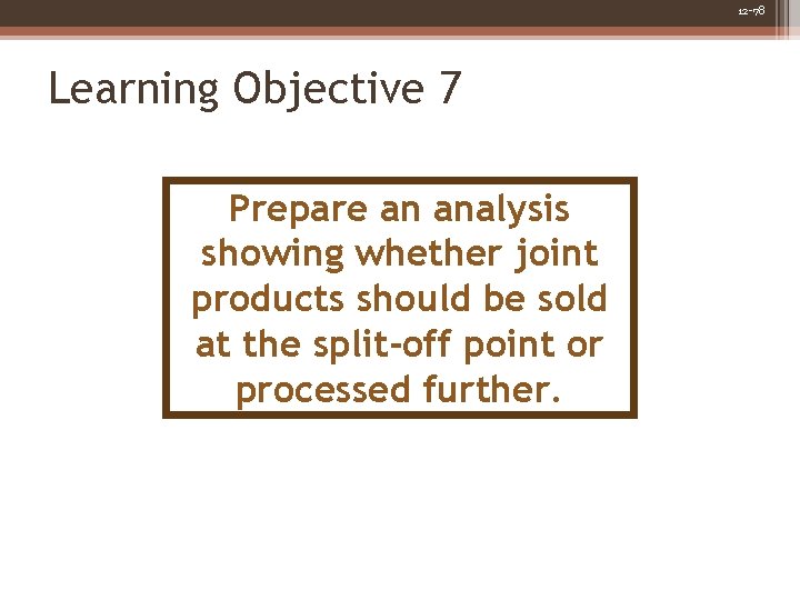 12 -78 Learning Objective 7 Prepare an analysis showing whether joint products should be 12 -78 Learning Objective 7 Prepare an analysis showing whether joint products should be