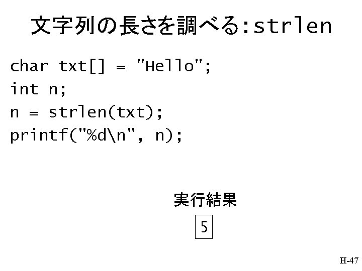 文字列の長さを調べる: strlen char txt[] = "Hello"; int n; n = strlen(txt); printf("%dn", n); 実行結果