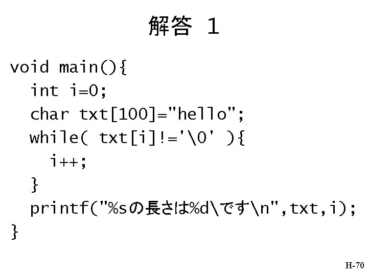 解答 1 void main(){ int i=0; char txt[100]="hello"; while( txt[i]!='�' ){ i++; } printf("%sの長さは%dですn",