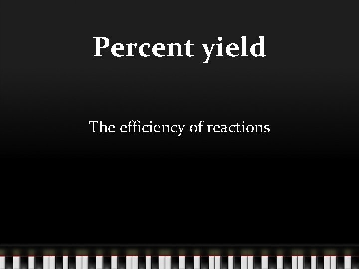 Percent yield The efficiency of reactions 