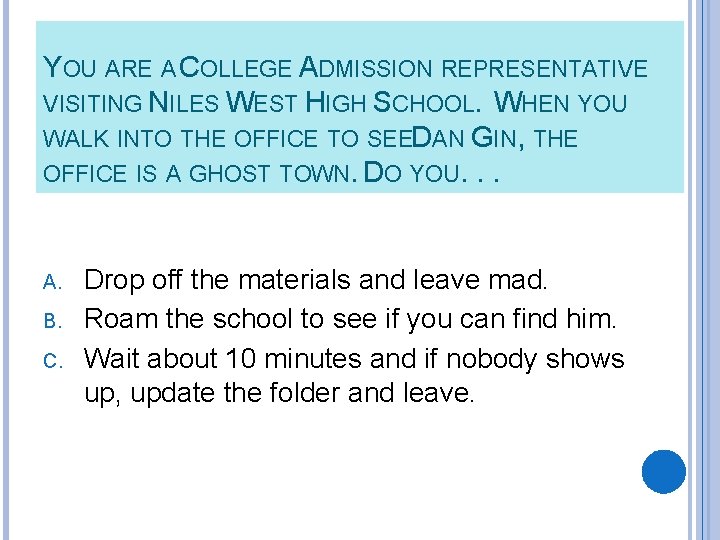 YOU ARE A COLLEGE ADMISSION REPRESENTATIVE VISITING NILES WEST HIGH SCHOOL. WHEN YOU WALK