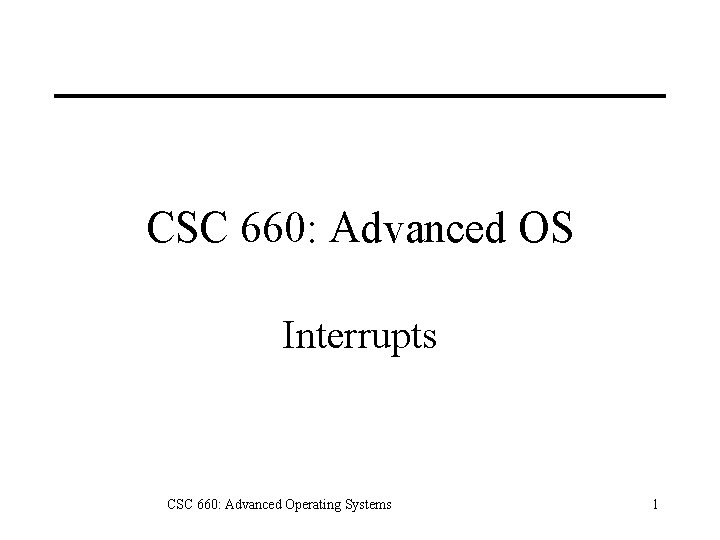 CSC 660: Advanced OS Interrupts CSC 660: Advanced Operating Systems 1 