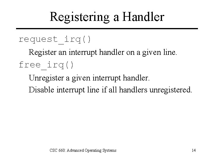Registering a Handler request_irq() Register an interrupt handler on a given line. free_irq() Unregister