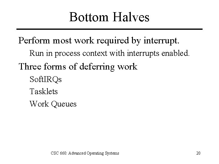 Bottom Halves Perform most work required by interrupt. Run in process context with interrupts