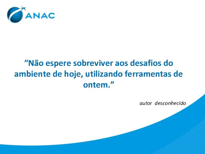 “Não espere sobreviver aos desafios do ambiente de hoje, utilizando ferramentas de ontem. ”