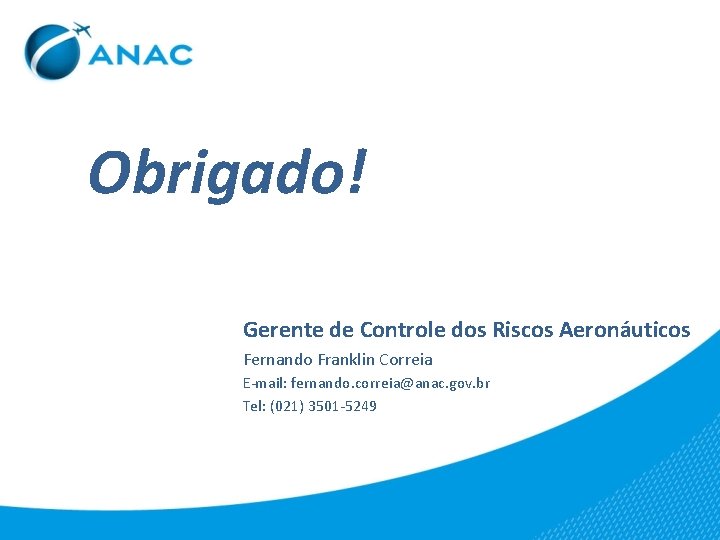 Obrigado! Gerente de Controle dos Riscos Aeronáuticos Fernando Franklin Correia E-mail: fernando. correia@anac. gov.