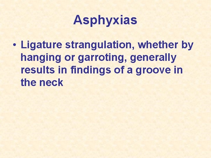 Asphyxias • Ligature strangulation, whether by hanging or garroting, generally results in findings of