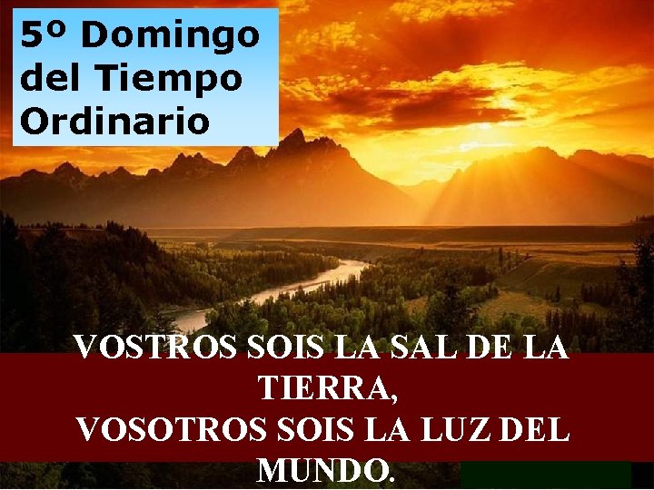 5º Domingo del Tiempo Ordinario VOSTROS SOIS LA SAL DE LA TIERRA, VOSOTROS SOIS