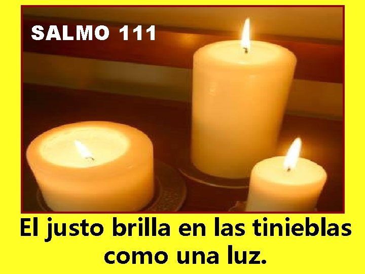 SALMO 111 El justo brilla en las tinieblas como una luz. 