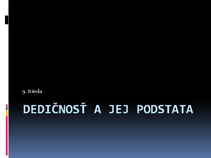 9. trieda DEDIČNOSŤ A JEJ PODSTATA 
