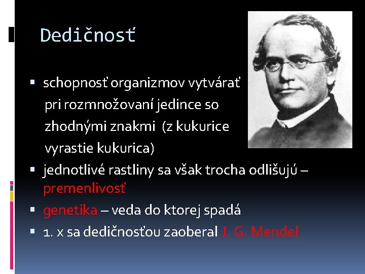Dedičnosť schopnosť organizmov vytvárať pri rozmnožovaní jedince so zhodnými znakmi (z kukurice vyrastie kukurica)