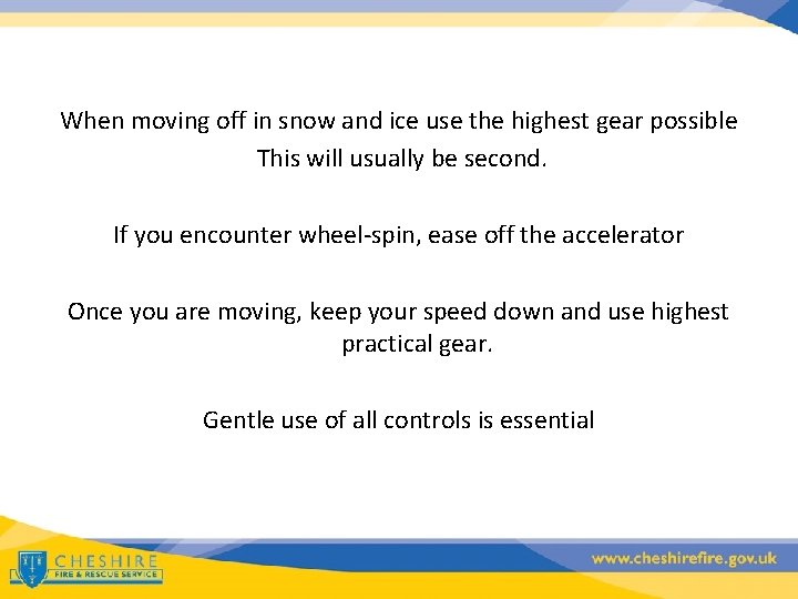 When moving off in snow and ice use the highest gear possible This will