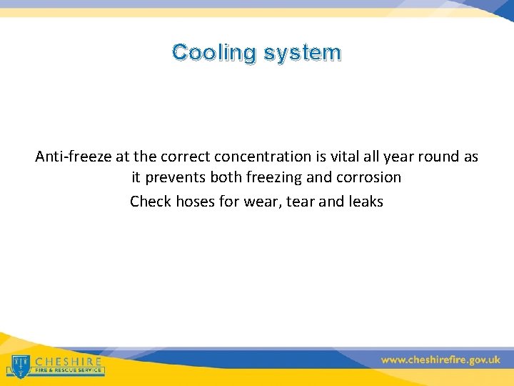 Cooling system Anti-freeze at the correct concentration is vital all year round as it