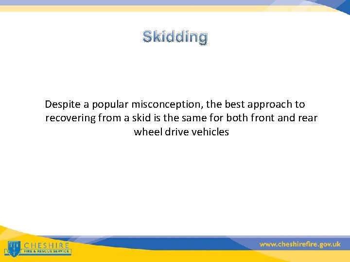 Skidding Despite a popular misconception, the best approach to recovering from a skid is