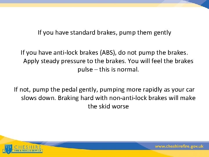 If you have standard brakes, pump them gently If you have anti-lock brakes (ABS),