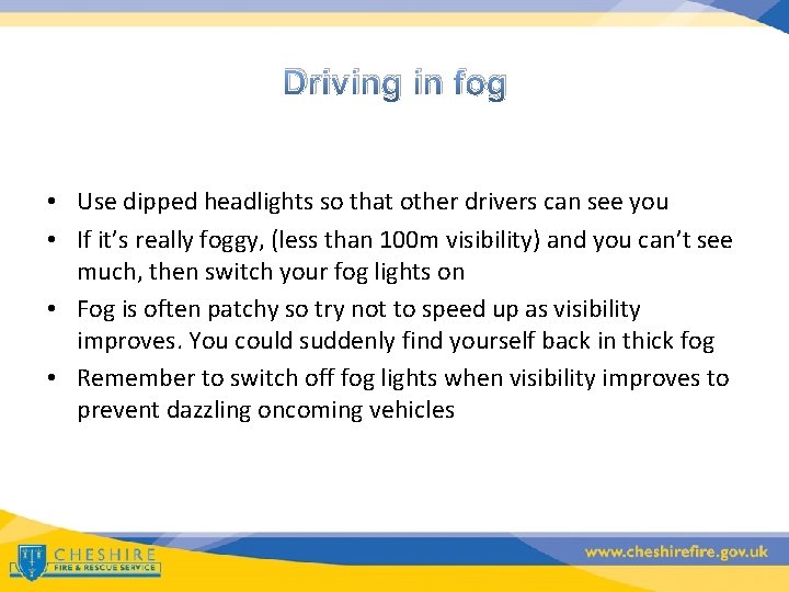 Driving in fog • Use dipped headlights so that other drivers can see you