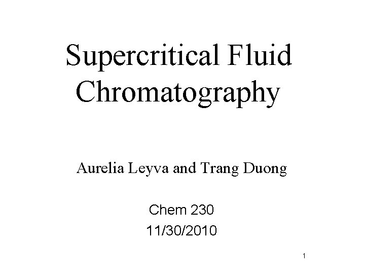 Supercritical Fluid Chromatography Aurelia Leyva and Trang Duong Chem 230 11/30/2010 1 