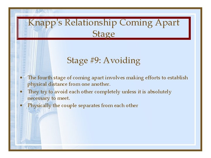 Knapp’s Relationship Coming Apart Stage #9: Avoiding • The fourth stage of coming apart