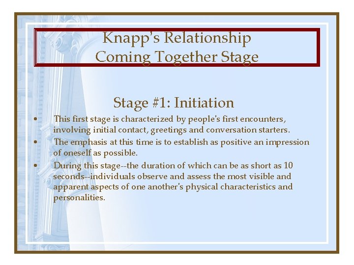 Knapp’s Relationship Coming Together Stage #1: Initiation • • • This first stage is