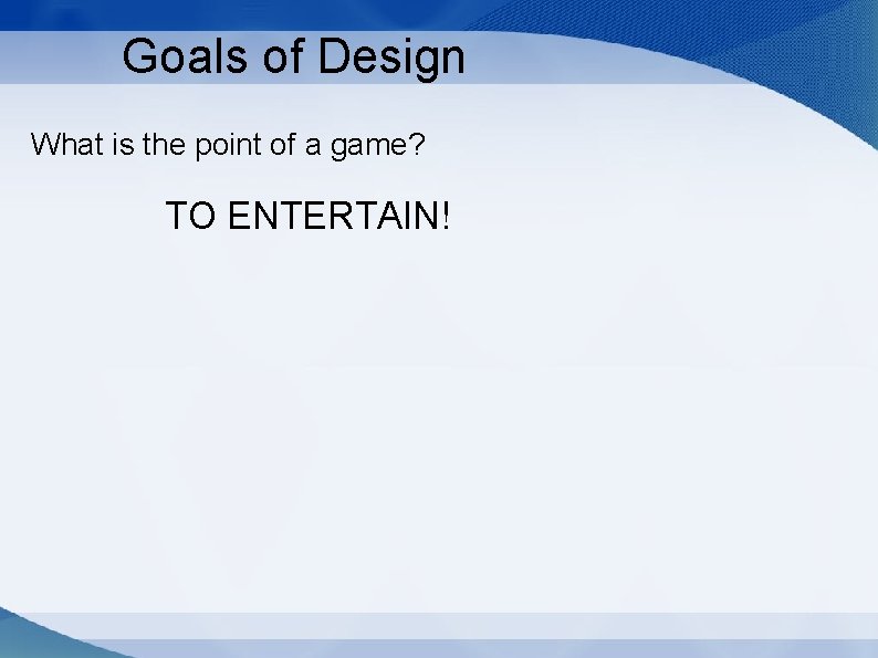 Goals of Design What is the point of a game? TO ENTERTAIN! 