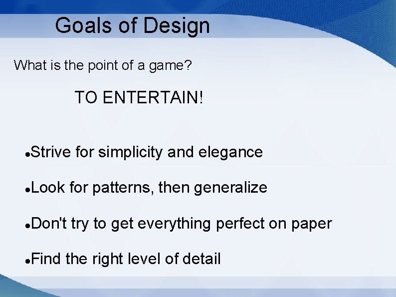 Goals of Design What is the point of a game? TO ENTERTAIN! Strive for