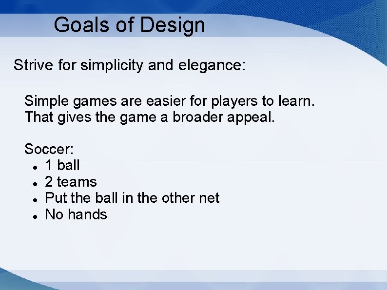 Goals of Design Strive for simplicity and elegance: Simple games are easier for players