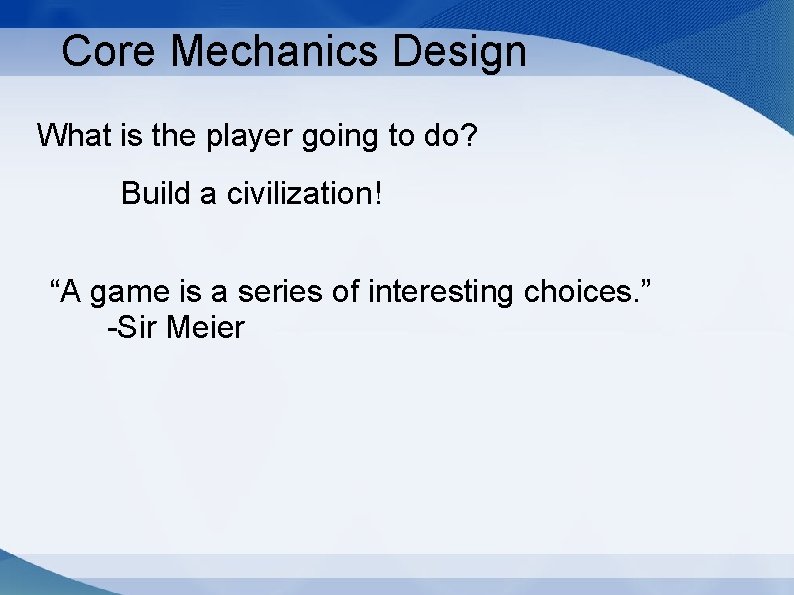 Core Mechanics Design What is the player going to do? Build a civilization! “A