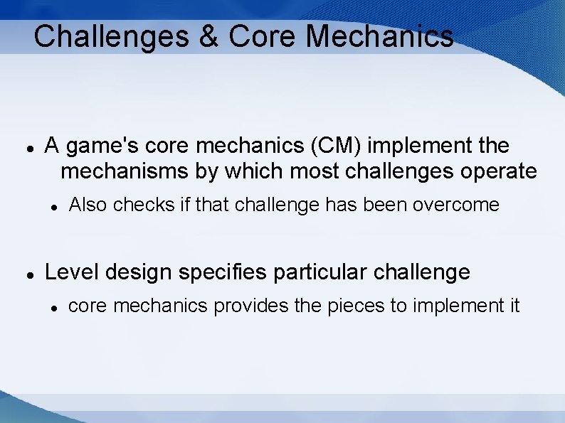 Challenges & Core Mechanics A game's core mechanics (CM) implement the mechanisms by which