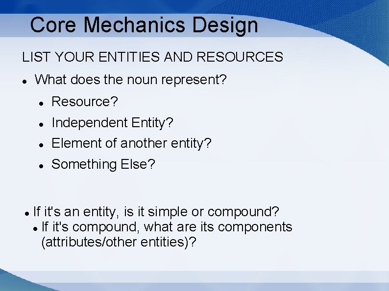 Core Mechanics Design LIST YOUR ENTITIES AND RESOURCES What does the noun represent? Resource?