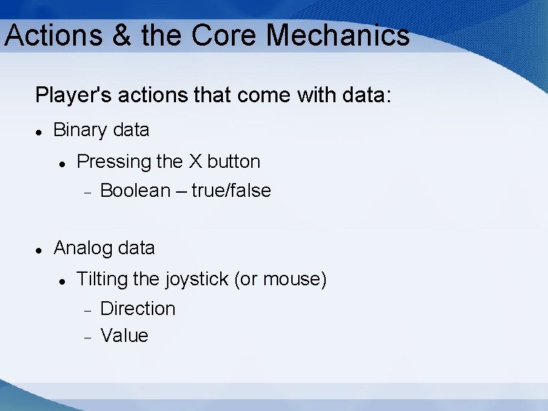 Actions & the Core Mechanics Player's actions that come with data: Binary data Pressing