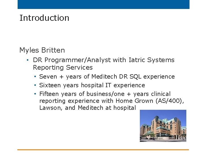 Introduction Myles Britten • DR Programmer/Analyst with Iatric Systems Reporting Services • Seven +