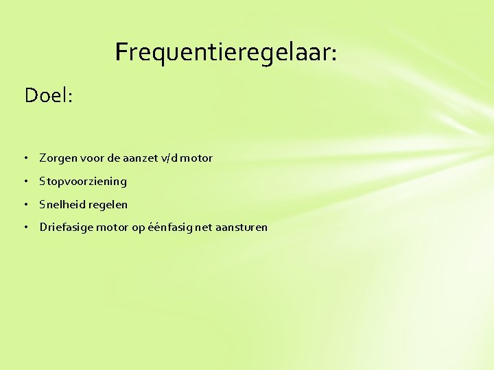 Frequentieregelaar: Doel: • Zorgen voor de aanzet v/d motor • Stopvoorziening • Snelheid regelen
