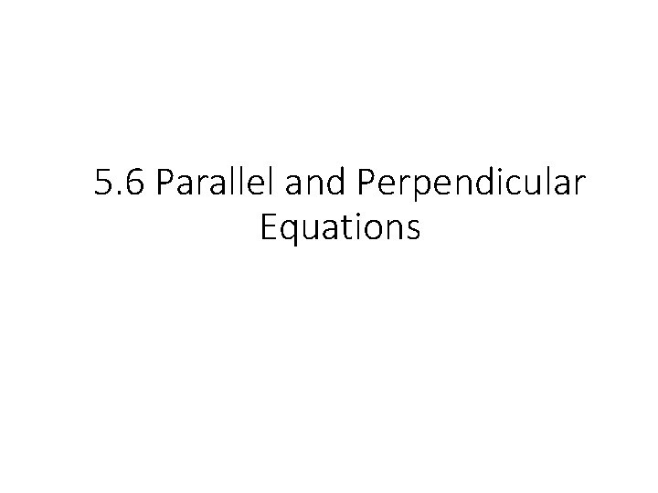 5. 6 Parallel and Perpendicular Equations 