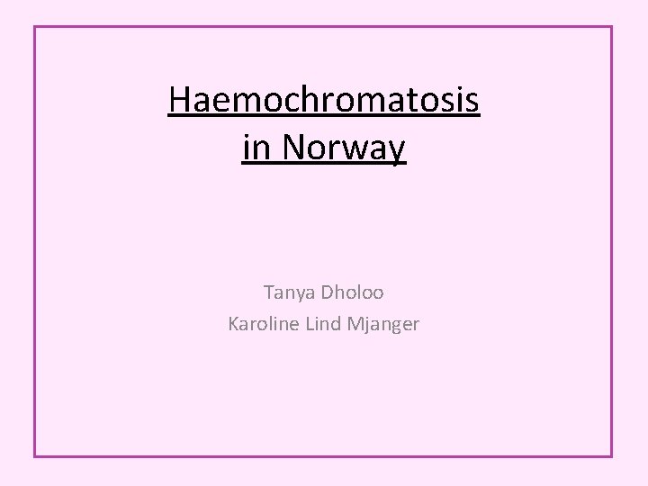 Haemochromatosis in Norway Tanya Dholoo Karoline Lind Mjanger Haemochromatosis in Norway Tanya Dholoo Karoline Lind Mjanger