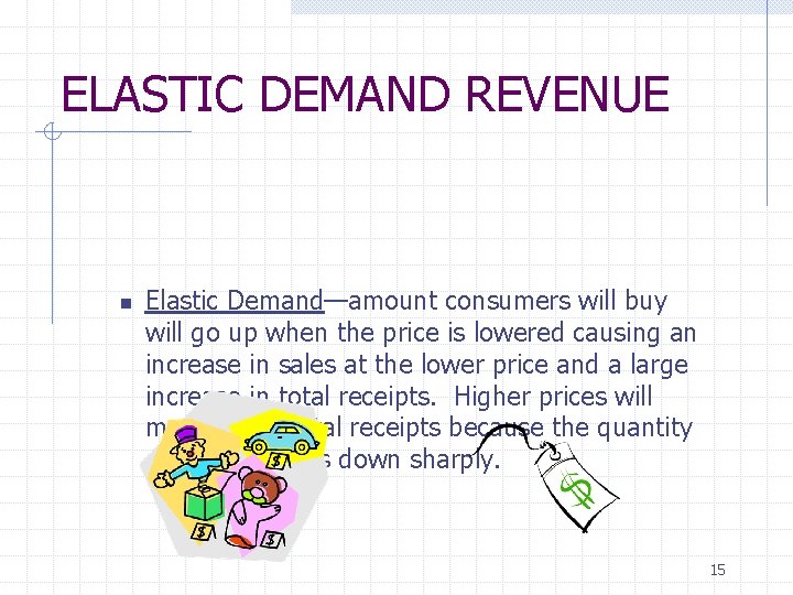 ELASTIC DEMAND REVENUE n Elastic Demand—amount consumers will buy will go up when the