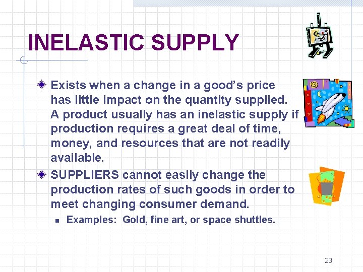 INELASTIC SUPPLY Exists when a change in a good’s price has little impact on