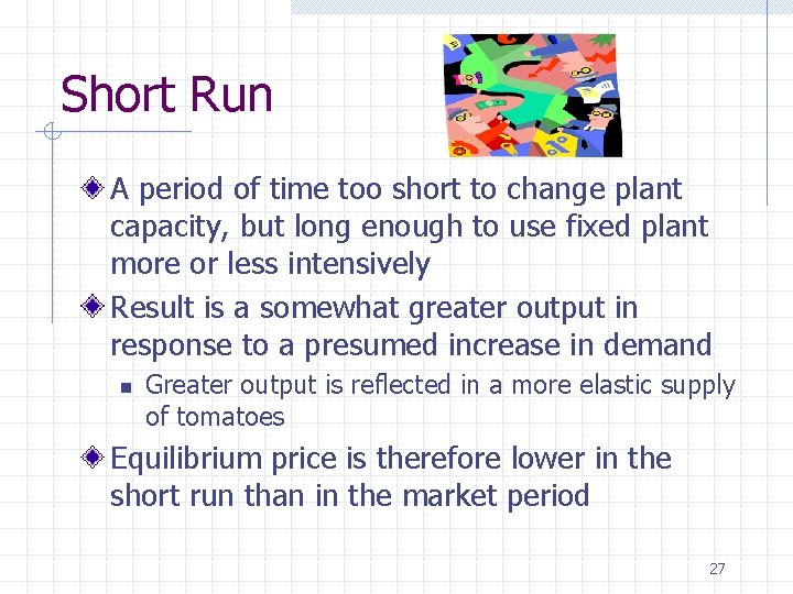 Short Run A period of time too short to change plant capacity, but long