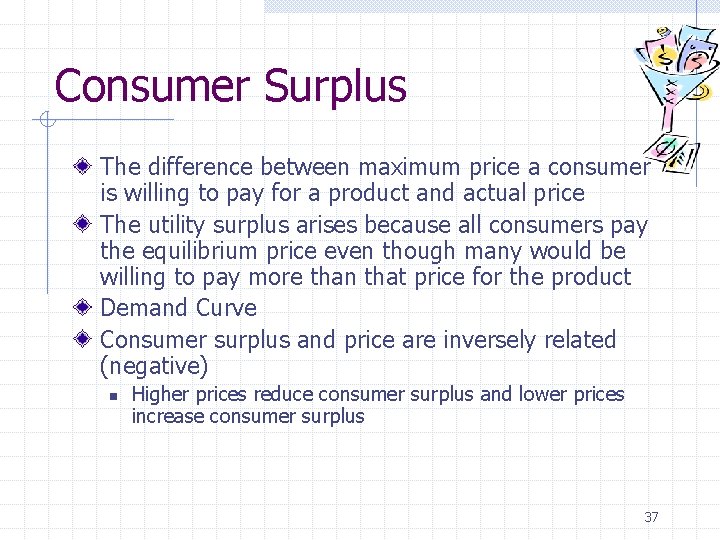 Consumer Surplus The difference between maximum price a consumer is willing to pay for